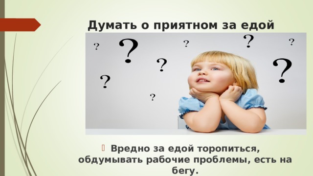 Думать о приятном за едой Вредно за едой торопиться, обдумывать рабочие проблемы, есть на бегу.