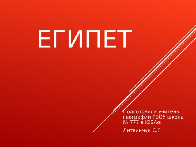 ЕГИПЕТ Подготовила учитель географии ГБОУ школа № 777 в ЮВАо: Литвинчук С.Г. 