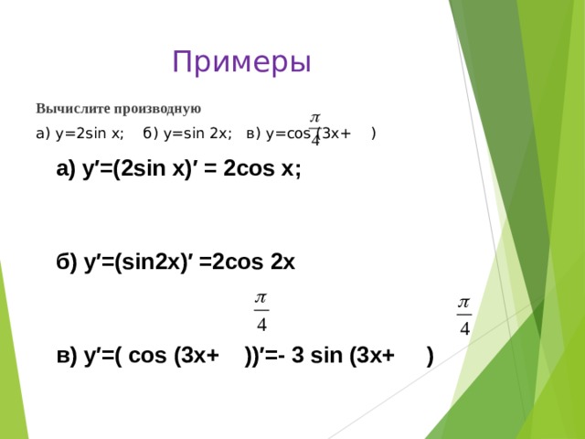 Примеры Вычислите производную а) у=2 sin х; б) y = sin 2 x ; в) y = cos (3 x + )  а) у′=(2 sin х)′ = 2 cos х;   б) у′=( sin 2 x )′ =2 cos 2х   в) у′=( cos (3 x + ))′=- 3 sin (3 x + ) 