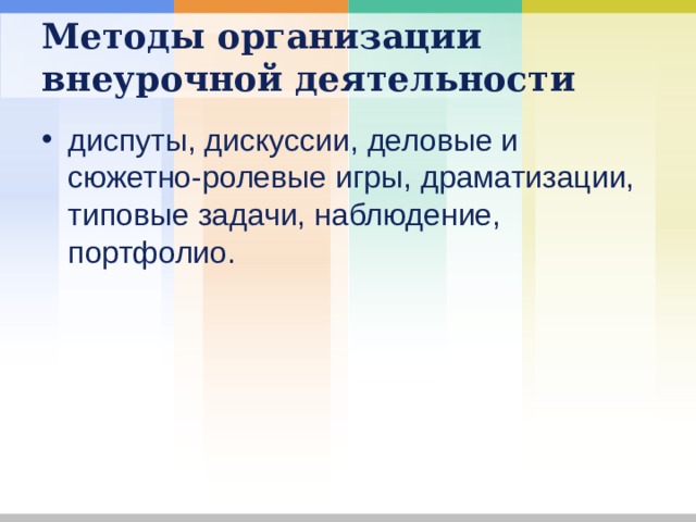 Методы организации внеурочной деятельности диспуты, дискуссии, деловые и сюжетно-ролевые игры, драматизации, типовые задачи, наблюдение, портфолио.  