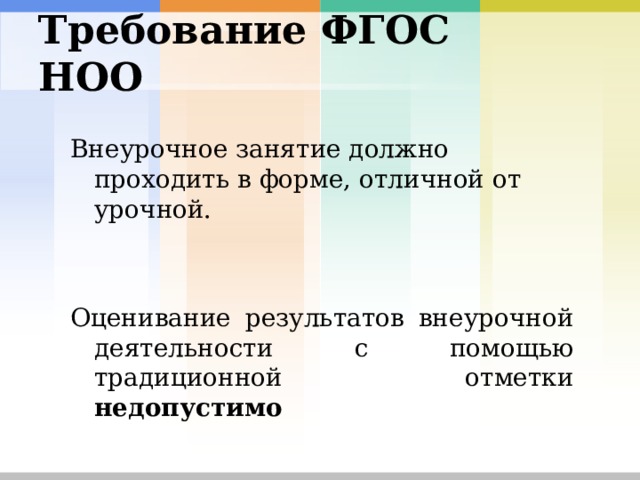 Требование ФГОС НОО  Внеурочное занятие должно проходить в форме, отличной от урочной. Оценивание результатов внеурочной деятельности с помощью традиционной отметки недопустимо 