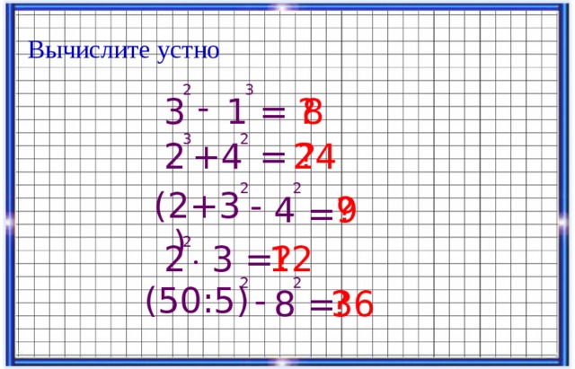 Вычислите устно 2 3 - ? 1 8 = 3 3 2 24 ? = 4 + 2 2 2 - (2+3) 4 9 ? = 2 3 12 2 ? = ∙ 2 2 (50:5) - 8 = ? 36 18 