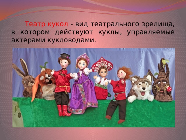 Театр кукол - вид театрального зрелища, в котором действуют куклы, управляемые актерами кукловодами.
