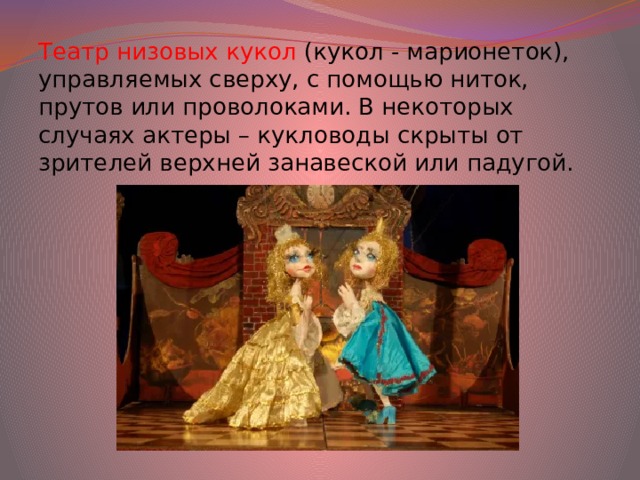 Театр низовых кукол (кукол - марионеток), управляемых сверху, с помощью ниток, прутов или проволоками. В некоторых случаях актеры – кукловоды скрыты от зрителей верхней занавеской или падугой.