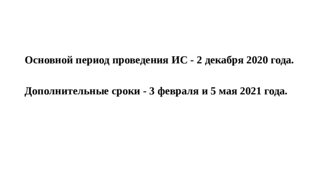 Основной период проведения ИС - 2 декабря 2020 года.  Дополнительные сроки - 3 февраля и 5 мая 2021 года. 