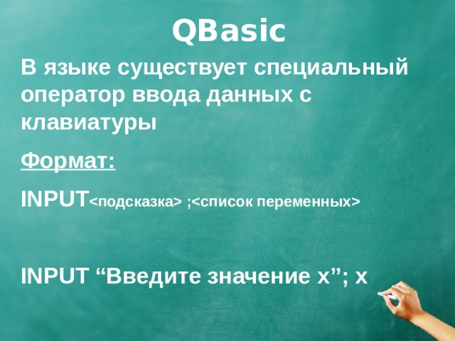 QBasic В языке существует специальный оператор ввода данных с клавиатуры Формат: INPUT  ;  INPUT “Введите значение х”; х 