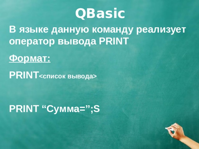 QBasic В языке данную команду реализует оператор вывода PRINT Формат: PRINT   PRINT “Сумма=”;S 