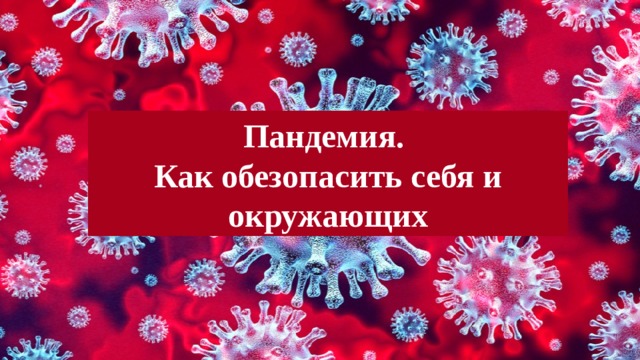 Пандемия.  Как обезопасить себя и окружающих 