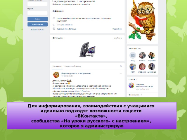 Для информирования, взаимодействия с учащимися идеально подходят возможности соцсети «ВКонтакте», сообщества «На уроки русского– с настроением», которое я администрирую 