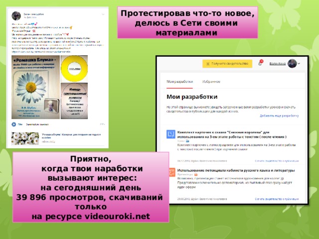 Протестировав что-то новое, делюсь в Сети своими материалами Приятно,  когда твои наработки  вызывают интерес: на сегодняшний день 39 896 просмотров, скачиваний только на ресурсе videouroki.net 