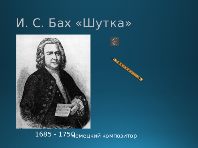 И. С. Бах «Шутка» 1685 - 1750 Немецкий композитор 
