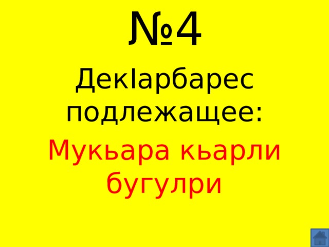 № 4 ДекIарбарес подлежащее: Мукьара кьарли бугулри 