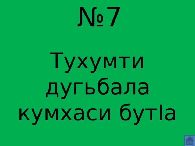 № 7 Тухумти дугьбала кумхаси бутIа 