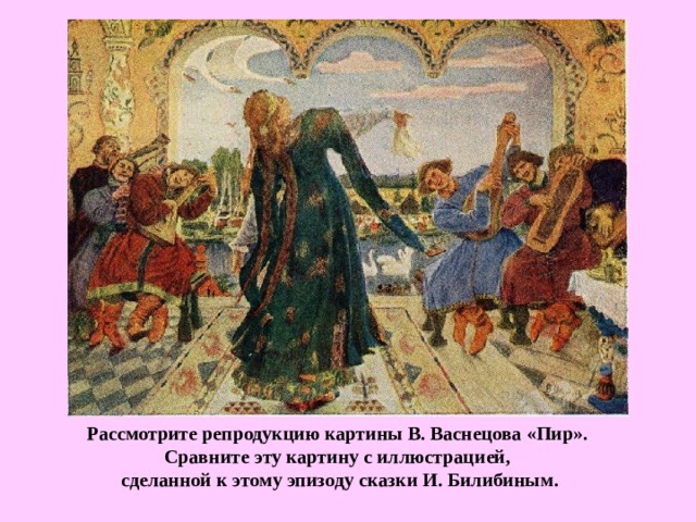 Рассмотрите репродукцию картины В. Васнецова «Пир». Сравните эту картину с иллюстрацией, сделанной к этому эпизоду сказки И. Билибиным. 