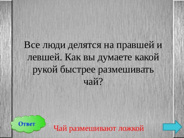 Все люди делятся на правшей и левшей. Как вы думаете какой рукой быстрее размешивать чай? Чай размешивают ложкой 