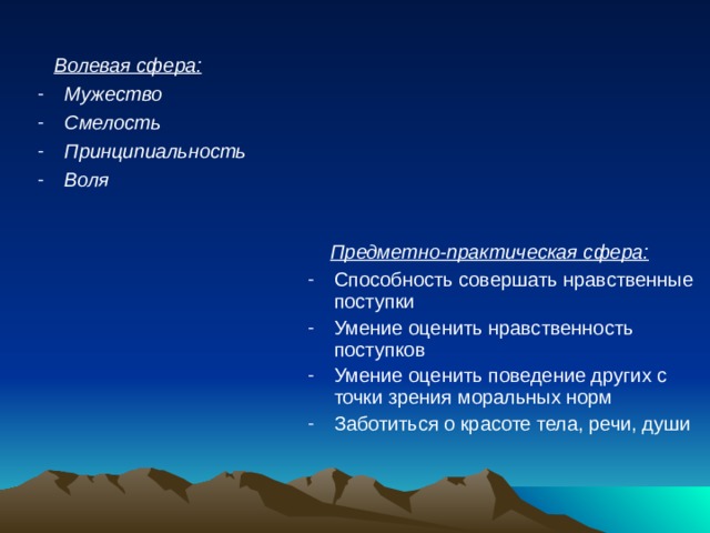  Волевая сфера: Мужество Смелость Принципиальность Воля   Предметно-практическая сфера: Способность совершать нравственные поступки Умение оценить нравственность поступков Умение оценить поведение других с точки зрения моральных норм Заботиться о красоте тела, речи, души 