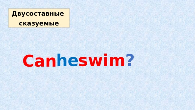 Двусоставные сказуемые he swim ? Can