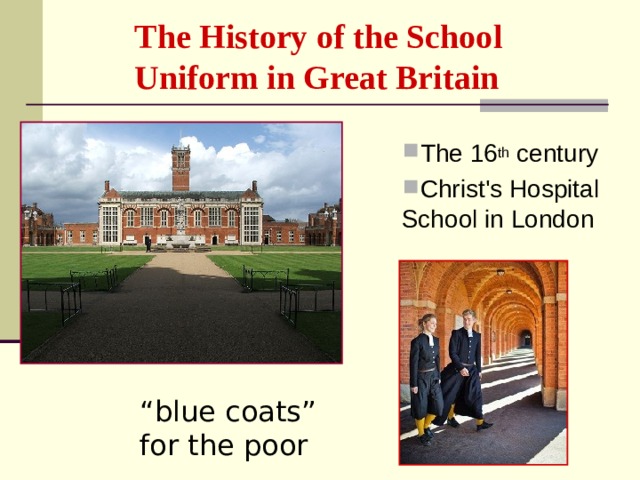 The History of the School Uniform in Great Britain The 16 th century Christ's Hospital School in London  “ blue  coats ” for the poor 