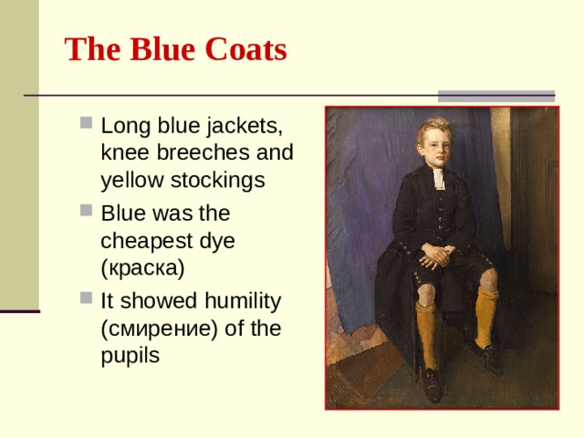The Blue Coats Long blue jackets, knee breeches and yellow stockings Blue was the cheapest dye ( краска ) It showed humility ( смирение )  of the pupils 