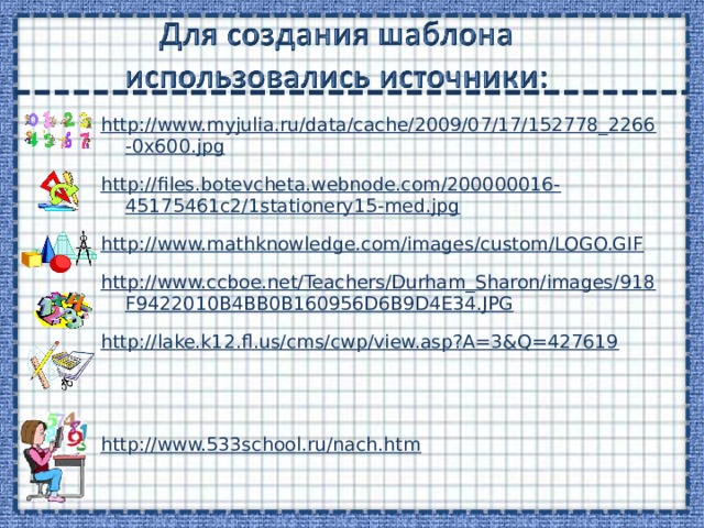 http://www.myjulia.ru/data/cache/2009/07/17/152778_2266-0x600.jpg http://files.botevcheta.webnode.com/200000016-45175461c2/1stationery15-med.jpg http://www.mathknowledge.com/images/custom/LOGO.GIF http://www.ccboe.net/Teachers/Durham_Sharon/images/918F9422010B4BB0B160956D6B9D4E34.JPG http://lake.k12.fl.us/cms/cwp/view.asp?A=3&Q=427619  http://www.533school.ru/nach.htm  