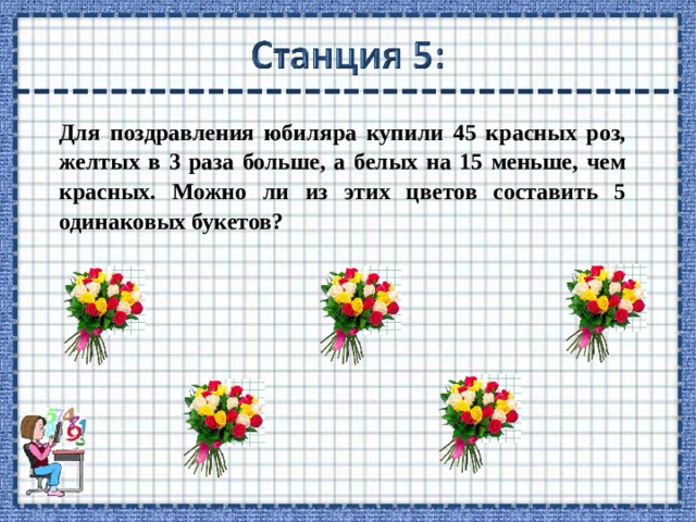 Для поздравления юбиляра купили 45 красных роз, желтых в 3 раза больше, а белых на 15 меньше, чем красных. Можно ли из этих цветов составить 5 одинаковых букетов? 
