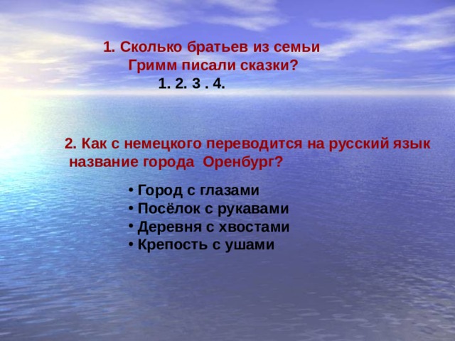 1 . Сколько братьев из семьи    Гримм писали сказки?  1 . 2. 3 . 4. 2. Как с немецкого переводится на русский язык  название города Оренбург?  Город с глазами  Посёлок с рукавами  Деревня с хвостами  Крепость с ушами 