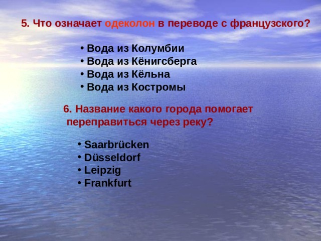 5. Что означает одеколон в переводе с французского?  Вода из Колумбии  Вода из Кёнигсберга  Вода из Кёльна  Вода из Костромы 6. Название какого города помогает  переправиться через реку?  Saarbrücken  Düsseldorf  Leipzig  Frankfurt 