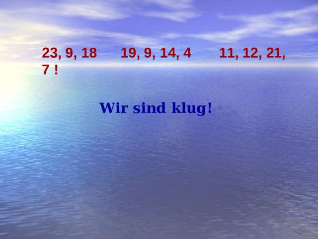 23, 9, 18 19, 9, 14, 4 11, 12, 21, 7 ! Wir sind klug!
