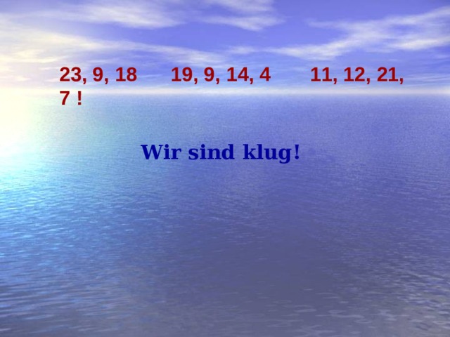 23, 9, 18  19, 9, 14, 4 11, 12, 21, 7 ! Wir sind klug! 