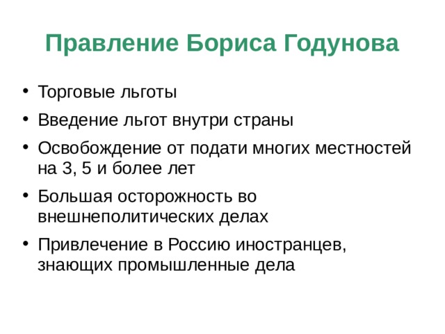 Правление Бориса Годунова Торговые льготы Введение льгот внутри страны Освобождение от подати многих местностей на 3, 5 и более лет Большая осторожность во внешнеполитических делах Привлечение в Россию иностранцев, знающих промышленные дела 