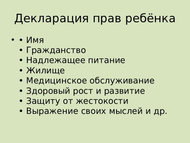Декларация прав ребёнка • Имя  • Гражданство  • Надлежащее питание  • Жилище  • Медицинское обслуживание  • Здоровый рост и развитие  • Защиту от жестокости  • Выражение своих мыслей и др. 