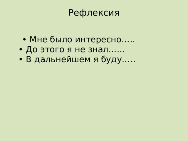  Рефлексия   • Мне было интересно…..  • До этого я не знал……  • В дальнейшем я буду…..   