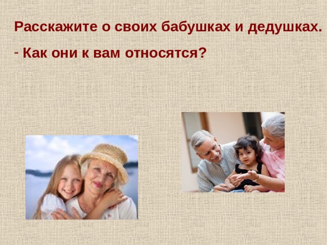 Расскажите о своих бабушках и дедушках.  Как они к вам относятся?   