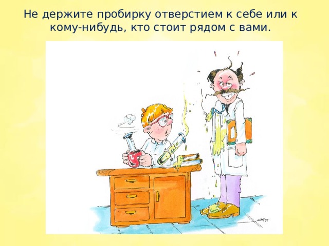 Не держите пробирку отверстием к себе или к кому-нибудь, кто стоит рядом с вами.