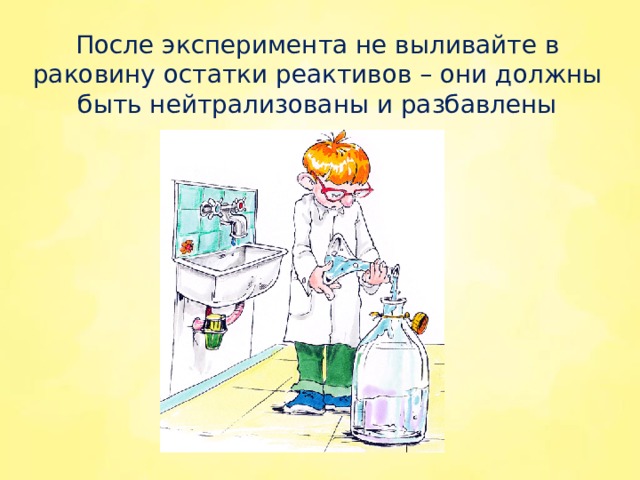 После эксперимента не выливайте в раковину остатки реактивов – они должны быть нейтрализованы и разбавлены