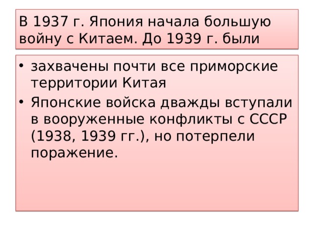 В 1937 г. Япония начала большую войну с Китаем. До 1939 г. были захвачены почти все приморские территории Китая Японские войска дважды вступали в вооруженные конфликты с СССР (1938, 1939 гг.), но потерпели поражение. 