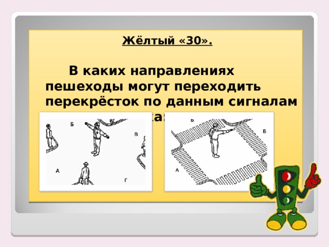 Жёлтый «30».    В каких направлениях пешеходы могут переходить перекрёсток по данным сигналам регулировщика:  