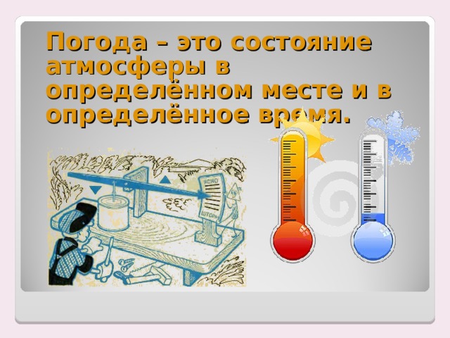  Погода – это состояние атмосферы в определённом месте и в определённое время. 