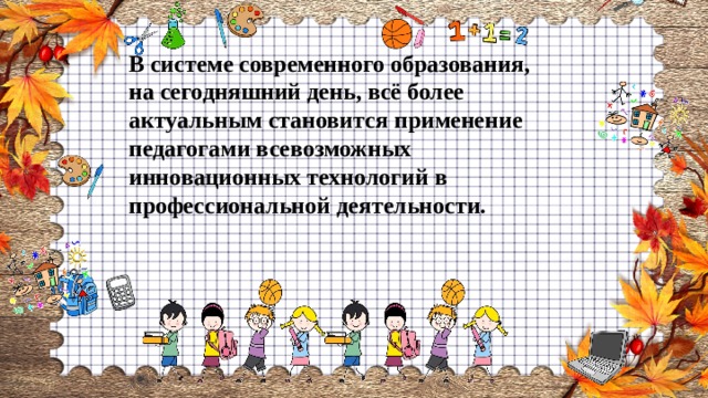 В системе современного образования, на сегодняшний день, всё более актуальным становится применение педагогами всевозможных инновационных технологий в профессиональной деятельности. 