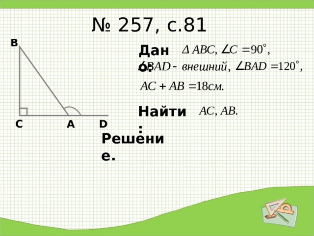 № 257, с.81 В Δ АВС, Дано: Найти: АС, АВ. D А С Решение. 