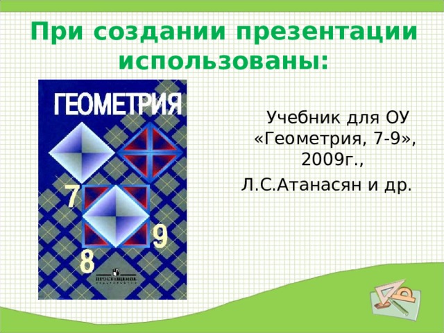 При создании презентации использованы:    Учебник для ОУ «Геометрия, 7-9», 2009г., Л.С.Атанасян и др. 