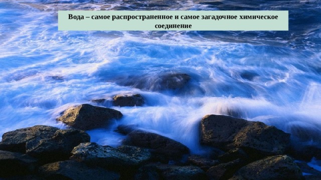 Вода – самое распространенное и самое загадочное химическое соединение 