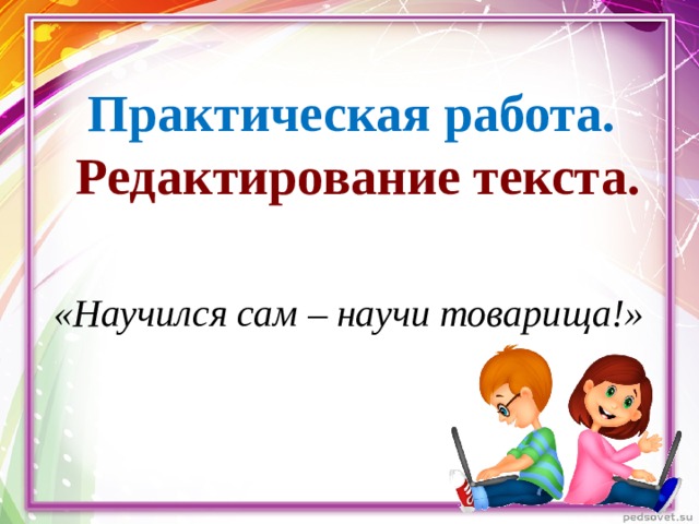 Практическая работа. Редактирование текста. «Научился сам – научи товарища!»  