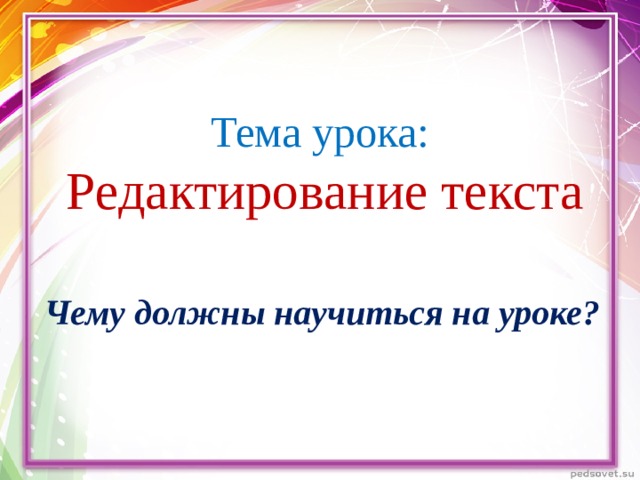 Тема урока:  Редактирование текста Чему должны научиться на уроке? 