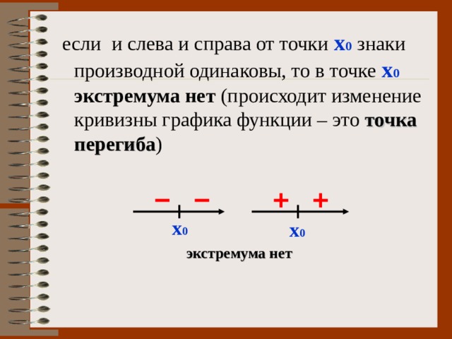  если и слева и справа от точки х 0  знаки производной одинаковы, то в точке х 0 экстремума нет (происходит изменение кривизны графика функции – это точка перегиба ) х 0 х 0 экстремума нет 