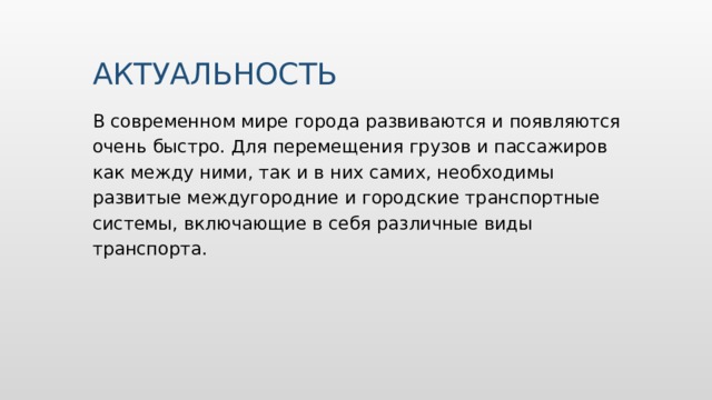 АКТУАЛЬНОСТЬ В современном мире города развиваются и появляются очень быстро. Для перемещения грузов и пассажиров как между ними, так и в них самих, необходимы развитые междугородние и городские транспортные системы, включающие в себя различные виды транспорта. Вставьте карту своей страны.  