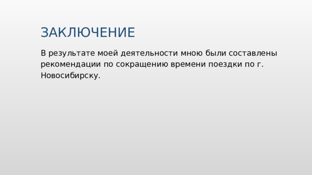 ЗАКЛЮЧЕНИЕ В результате моей деятельности мною были составлены рекомендации по сокращению времени поездки по г. Новосибирску. 