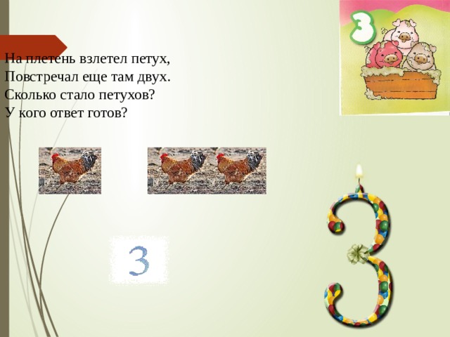 На плетень взлетел петух, Повстречал еще там двух. Сколько стало петухов? У кого ответ готов? 