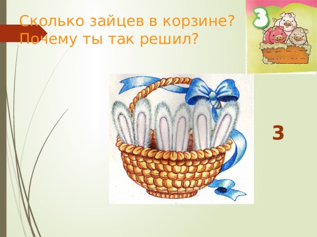 Сколько зайцев в корзине?  Почему ты так решил? 3 