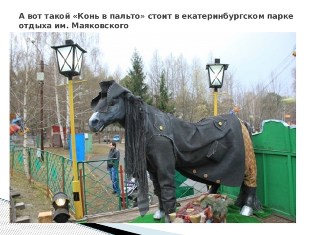 А вот такой «Конь в пальто» стоит в екатеринбургском парке отдыха им. Маяковского    